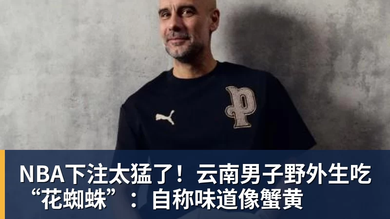NBA下注太猛了!云南男子野外生吃“花蜘蛛”:自称味道像蟹黄