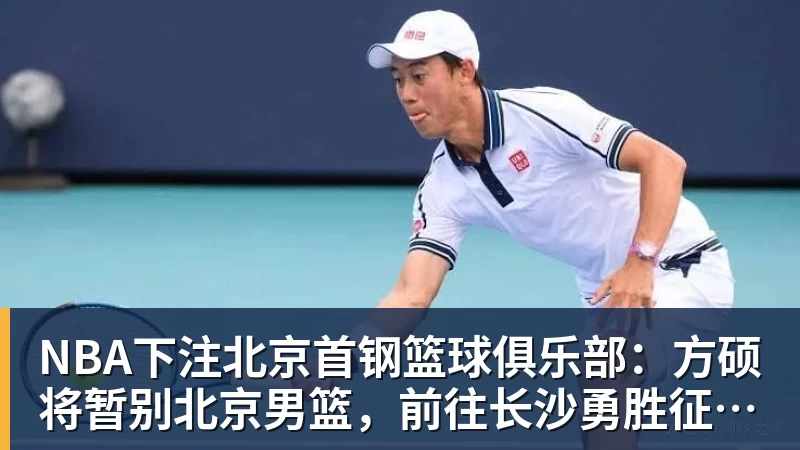 NBA下注北京首钢篮球俱乐部：方硕将暂别北京男篮，前往长沙勇胜征战NBL联赛
