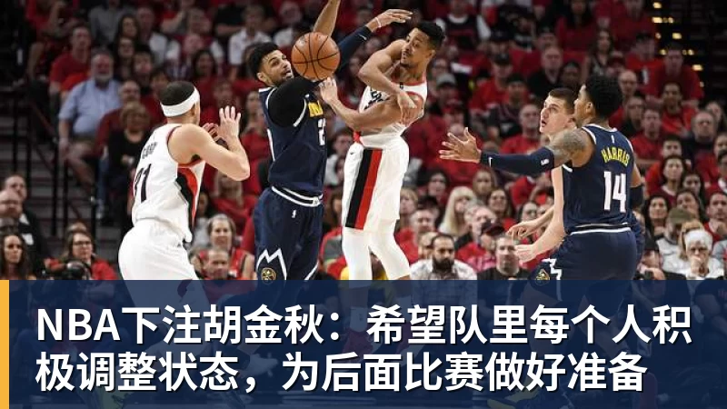 NBA下注胡金秋：希望队里每个人积极调整状态，为后面比赛做好准备