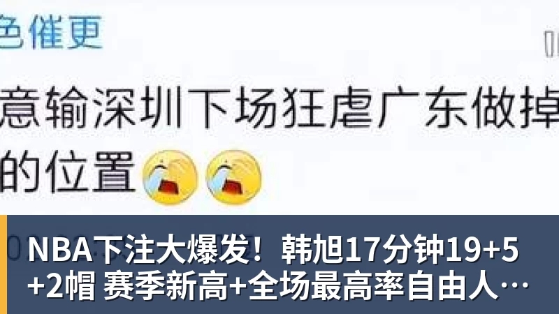 NBA下注大爆发！韩旭17分钟19+5+2帽 赛季新高+全场最高率自由人大胜