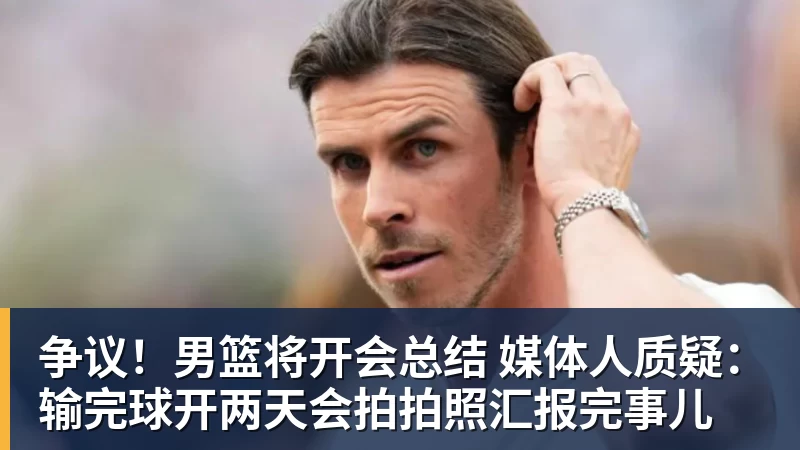NBA下注争议！男篮将开会总结 媒体人质疑：输完球开两天会拍拍照汇报完事儿