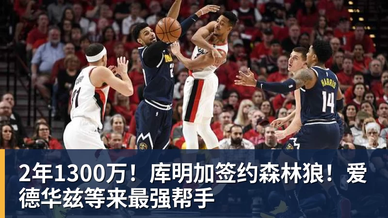2年1300万!库明加签约森林狼!爱德华兹等来最强帮手