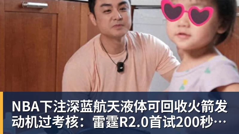 NBA下注深蓝航天液体可回收火箭发动机过考核：雷霆R2.0首试200秒、推力升至30吨级