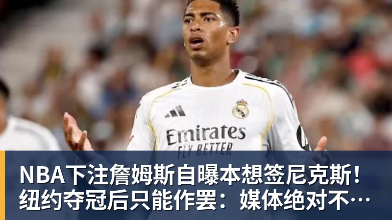 NBA下注詹姆斯自曝本想签尼克斯!纽约夺冠后只能作罢:媒体绝对不会接受