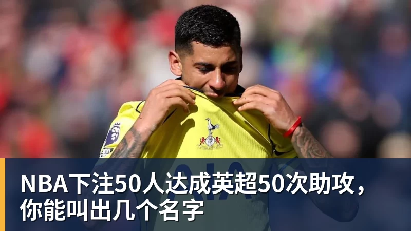 NBA下注50人达成英超50次助攻,你能叫出几个名字