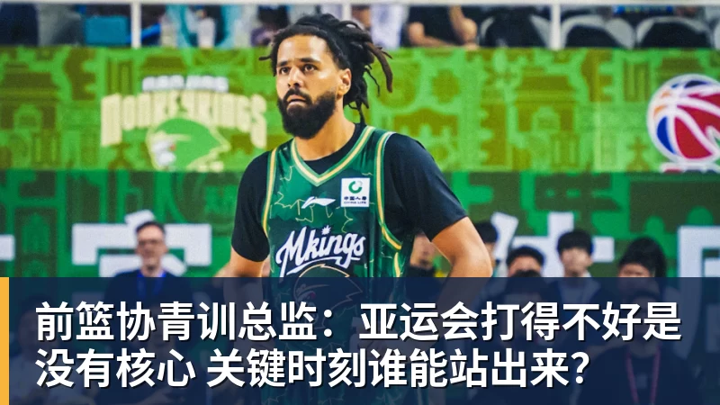 前篮协青训总监:亚运会打得不好是没有核心 关键时刻谁能站出来?