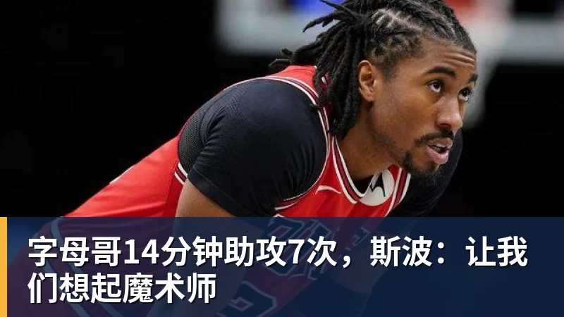 NBA下注字母哥14分钟助攻7次，斯波：让我们想起魔术师