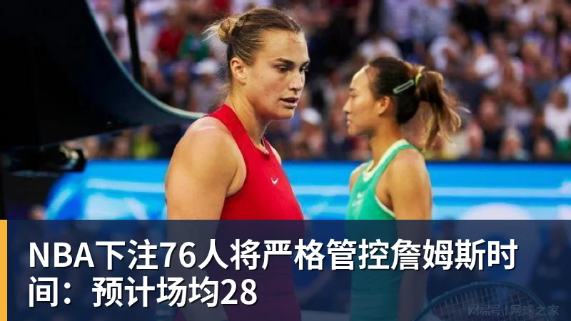 NBA下注76人将严格管控詹姆斯时间：预计场均28