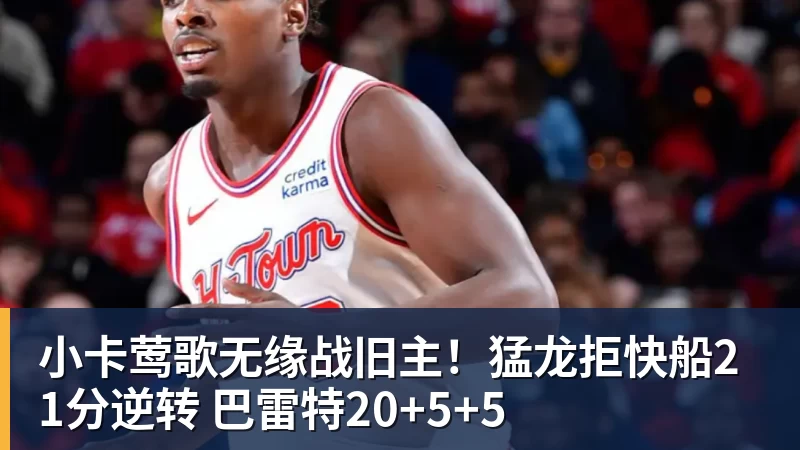 小卡莺歌无缘战旧主！猛龙拒快船21分逆转 巴雷特20+5+5