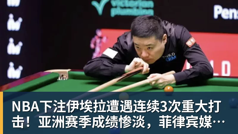 NBA下注伊埃拉遭遇连续3次重大打击！亚洲赛季成绩惨淡，菲律宾媒体抱不平