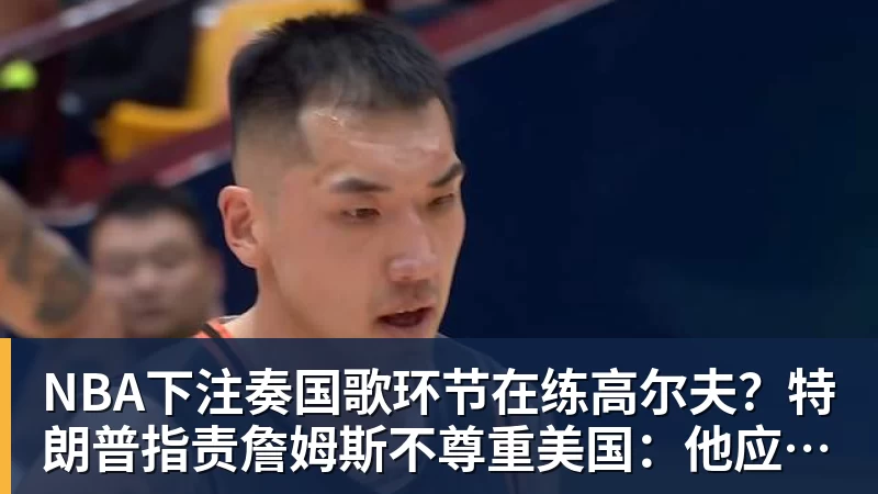 NBA下注奏国歌环节在练高尔夫?特朗普指责詹姆斯不尊重美国:他应当道歉