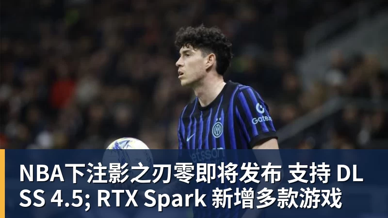 NBA下注影之刃零即将发布 支持 DLSS 4.5; RTX Spark 新增多款游戏